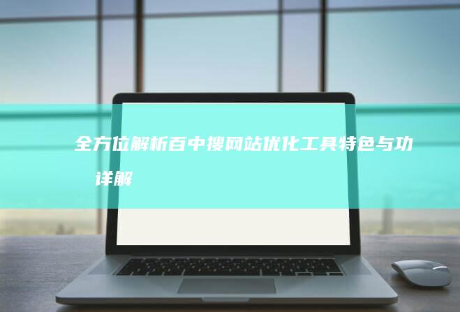 全方位解析：百中搜网站优化工具特色与功效详解